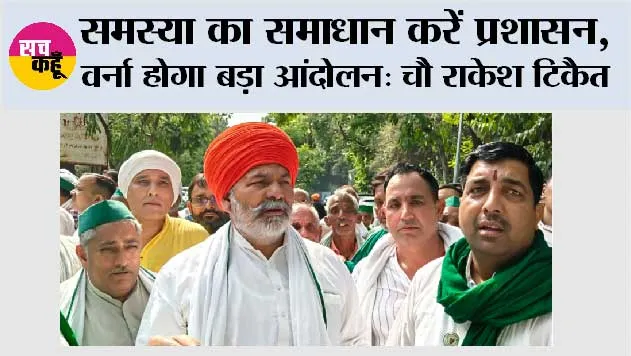 समस्या का समाधान करें प्रशासन, वर्ना होगा बड़ा आंदोलन: चौ राकेश टिकैत 