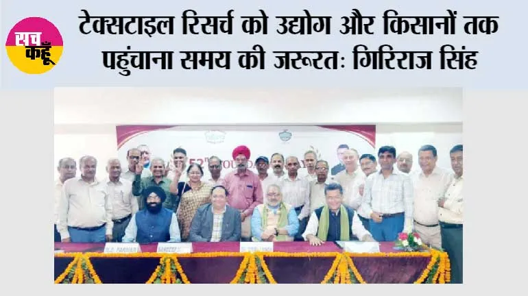 टेक्सटाइल रिसर्च को उद्योग और किसानों तक पहुंचाना समय की जरूरत: गिरिराज सिंह