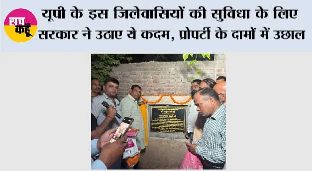 यूपी के इस जिलेवासियों की सुविधा के लिए सरकार ने उठाए ये कदम, प्रोपर्टी के दामों में उछाल