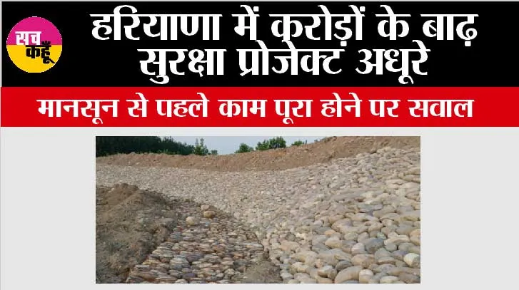 Haryana: हरियाणा में करोड़ों के बाढ़ सुरक्षा प्रोजेक्ट अधूरे, मानसून से पहले काम पूरा होने पर सवाल 