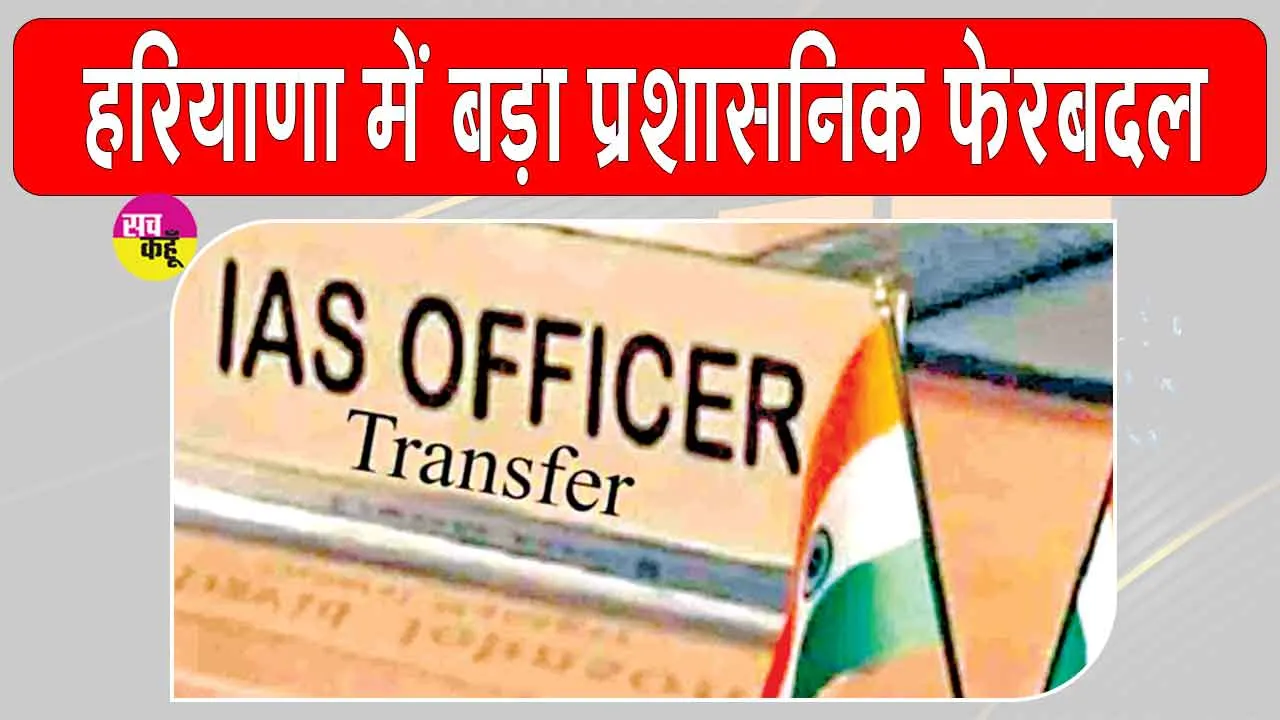 Haryana IAS Transfer: हरियाणा में प्रशासनिक अधिकारियों के तबादले, 7 IAS, 1 IFS और 10 HCS अधिकारी बदले
