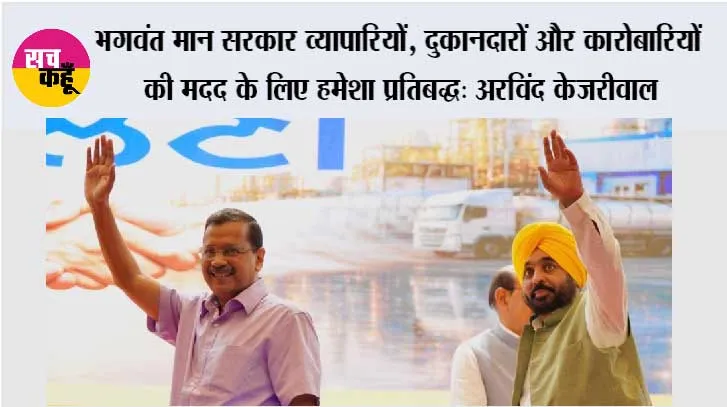भगवंत मान सरकार व्यापारियों, दुकानदारों और कारोबारियों की मदद के लिए हमेशा प्रतिबद्ध: अरविंद केजरीवाल