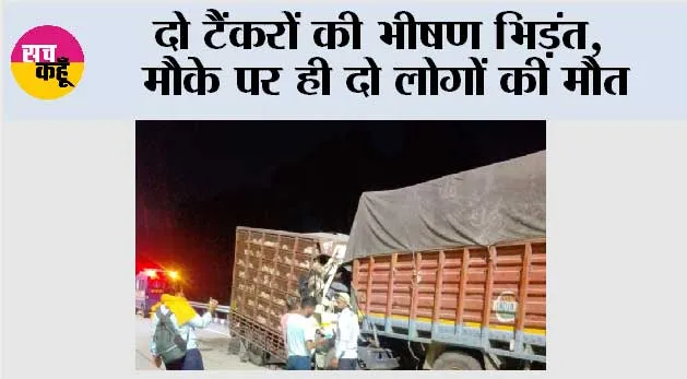 दो टैंकरों की भीषण भिड़ंत,  मौके पर ही दो की मौत