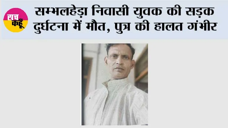 सम्भलहेड़ा निवासी युवक की सड़क दुर्घटना में मौत, पुत्र की हालत गंभीर