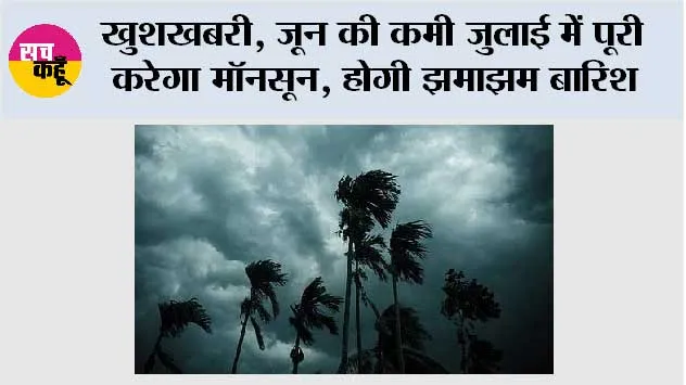 Monsoon News: खुशखबरी, जून की कमी जुलाई में पूरी करेगा मॉनसून, होगी झमाझम बारिश