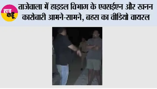ताजेवाला में गाड़ी रोकने को लेकर हाइडल विभाग के एक्सईएन और खनन कारोबारी में तीखी बहस, VIDEO वायरल; दोनों पक्ष पहुंचे थाने