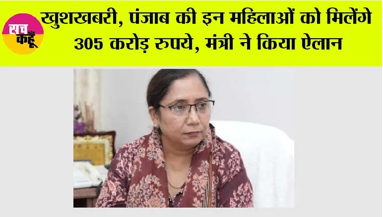 Punjab: खुशखबरी, पंजाब की इन महिलाओं को मिलेंगे 305 करोड़ रुपये, मंत्री ने किया ऐलान
