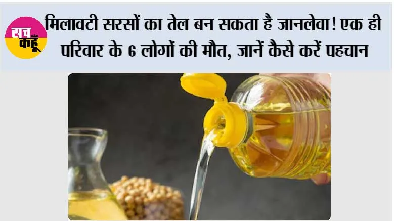 मिलावटी सरसों का तेल बन सकता है जानलेवा! एक ही परिवार के 6 लोगों की मौत, जानें कैसे करें पहचान
