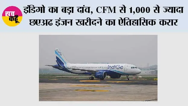 इंडिगो का बड़ा दांव, CFM से 1,000 से ज्यादा LEAP इंजन खरीदने का ऐतिहासिक करार