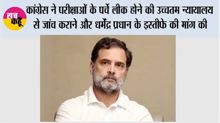 कांग्रेस ने परीक्षाओं के पर्चे लीक होने की उच्चतम न्यायालय से जांच कराने और धर्मेंद्र प्रधान के इस्तीफे की मांग की