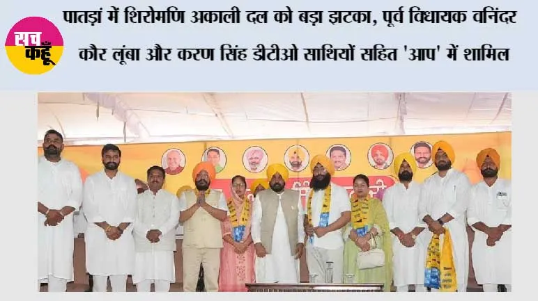 पातड़ां में शिरोमणि अकाली दल को बड़ा झटका, पूर्व विधायक वनिंदर कौर लूंबा और करण सिंह डीटीओ साथियों सहित 'आप' में शामिल