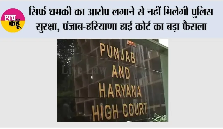 High Court: सिर्फ धमकी का आरोप लगाने से नहीं मिलेगी पुलिस सुरक्षा, पंजाब-हरियाणा हाई कोर्ट का बड़ा फैसला