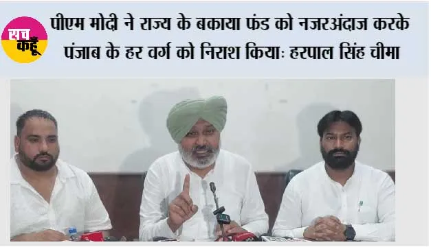 पीएम मोदी ने राज्य के बकाया फंड को नज़रअंदाज़ करके पंजाब के हर वर्ग को निराश किया: हरपाल सिंह चीमा