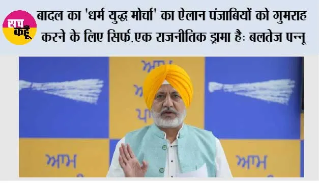 बादल का 'धर्म युद्ध मोर्चा' का ऐलान पंजाबियों को गुमराह करने के लिए सिर्फ़ एक राजनीतिक ड्रामा है: बलतेज पन्नू