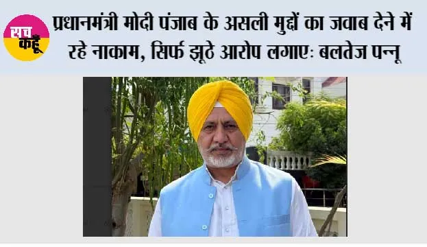 प्रधानमंत्री मोदी पंजाब के असली मुद्दों का जवाब देने में रहे नाकाम, सिर्फ झूठे आरोप लगाए: बलतेज पन्नू*