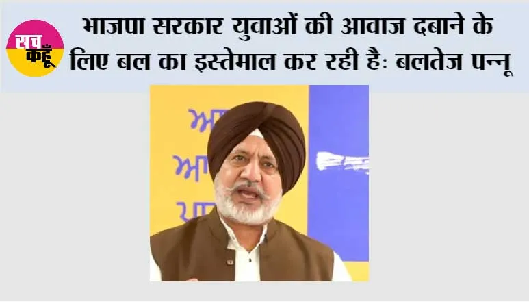देश के युवा और किसान सड़कों पर हैं, लेकिन बातचीत करने के बजाय, भाजपा सरकार उनकी आवाज़ दबाने के लिए बल का इस्तेमाल कर रही है: बलतेज पन्नू