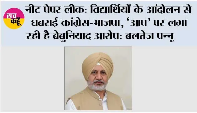 नीट पेपर लीक: विद्यार्थियों के आंदोलन से घबराई कांग्रेस-भाजपा, ‘आप’ पर लगा रही है बेबुनियाद आरोप: बलतेज पन्नू