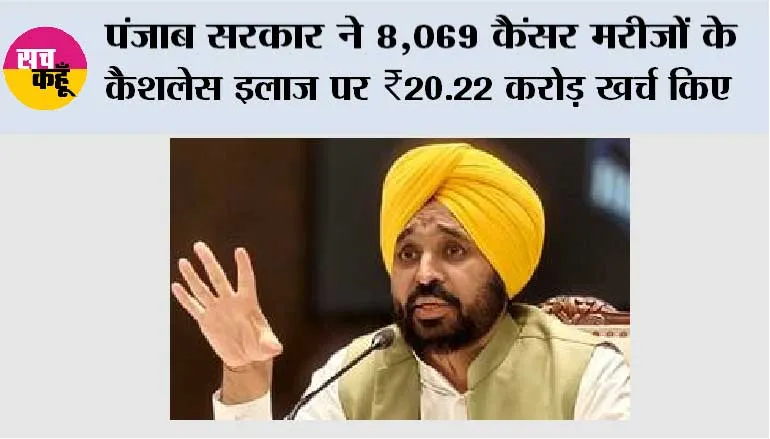 मुख्यमंत्री सेहत योजना’ के तहत पंजाब सरकार ने 8,069 कैंसर मरीज़ों के कैशलेस इलाज पर ₹20.22 करोड़ ख़र्च किए*