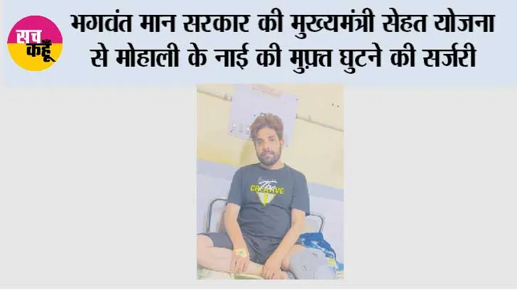 भगवंत मान सरकार की मुख्यमंत्री सेहत योजना से मोहाली के नाई की मुफ़्त घुटने की सर्जरी, फिर से काम पर लौटने की उम्मीद*