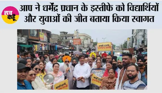 आप ने धर्मेंद्र प्रधान के इस्तीफे को विद्यार्थियों और युवाओं की जीत बताया किया स्वागत*