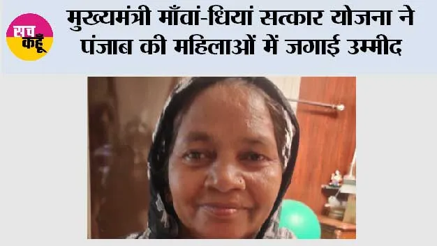 ’मुख्यमंत्री माँवां-धियां सत्कार योजना’ ने पंजाब की महिलाओं में जगाई उम्मीद, सम्मान और आर्थिक आत्मनिर्भरता की नई किरण