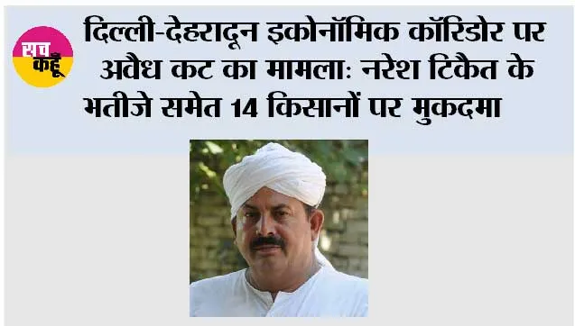 दिल्ली-देहरादून इकोनॉमिक कॉरिडोर पर अवैध कट का मामला: नरेश टिकैत के भतीजे समेत 14 किसानों पर मुकदमा