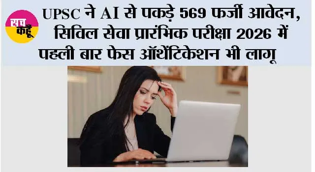 UPSC ने AI से पकड़े 569 फर्जी आवेदन, सिविल सेवा प्रारंभिक परीक्षा 2026 में पहली बार फेस ऑथेंटिकेशन भी लागू