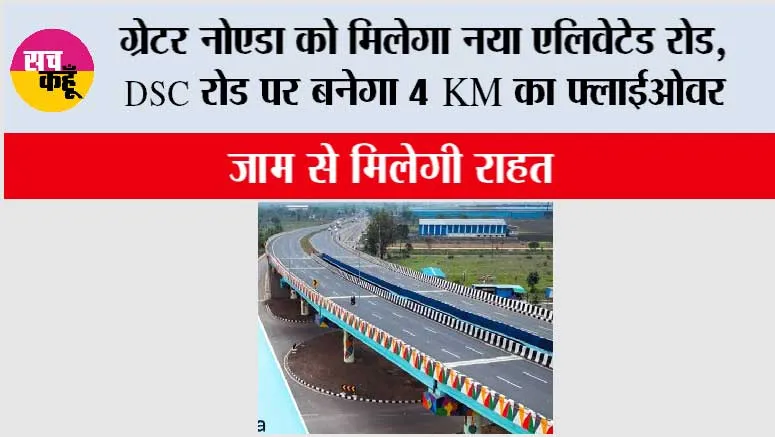 Greater Noida News: ग्रेटर नोएडा को मिलेगा नया एलिवेटेड रोड, DSC रोड पर बनेगा 4 KM का फ्लाईओवर, जाम से मिलेगी राहत
