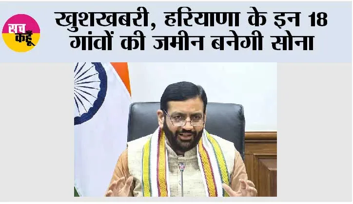 खुशखबरी, हरियाणा के इन 18 गांवों की जमीन बनेगी सोना
