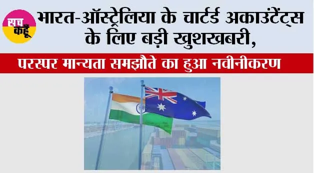 भारत और ऑस्ट्रेलिया ने सनदी लेखाकार समझौता किया रिन्यू, दोनों देशों के CAs को मिलेगा बड़ा फायदा