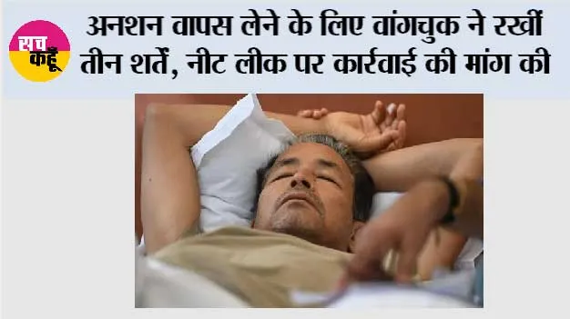 अनशन वापस लेने के लिए वांगचुक ने रखीं तीन शर्तें, नीट लीक पर कार्रवाई की मांग की