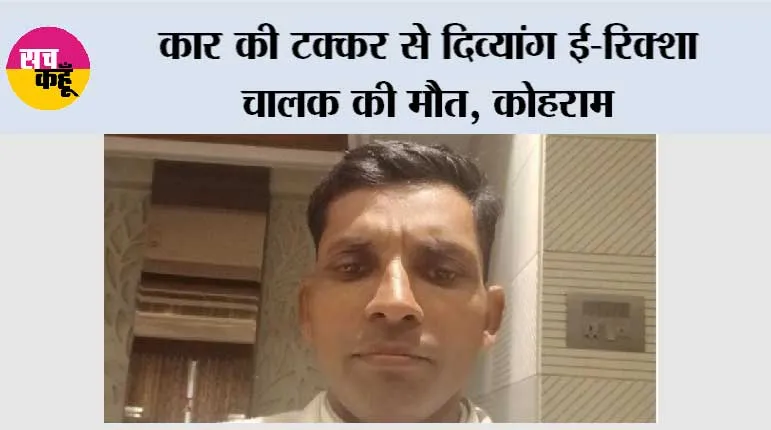 कार की टक्कर से दिव्यांग ई-रिक्शा चालक की मौत, कोहराम
