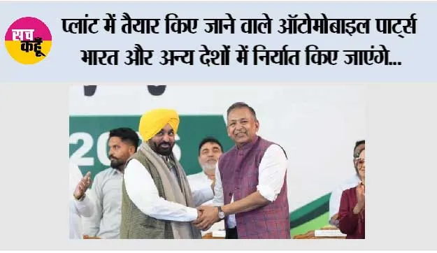 *प्लांट में तैयार किए जाने वाले ऑटोमोबाइल पार्ट्स भारत और अन्य देशों में निर्यात किए जाएंगे: मुख्यमंत्री भगवंत सिंह मान*
