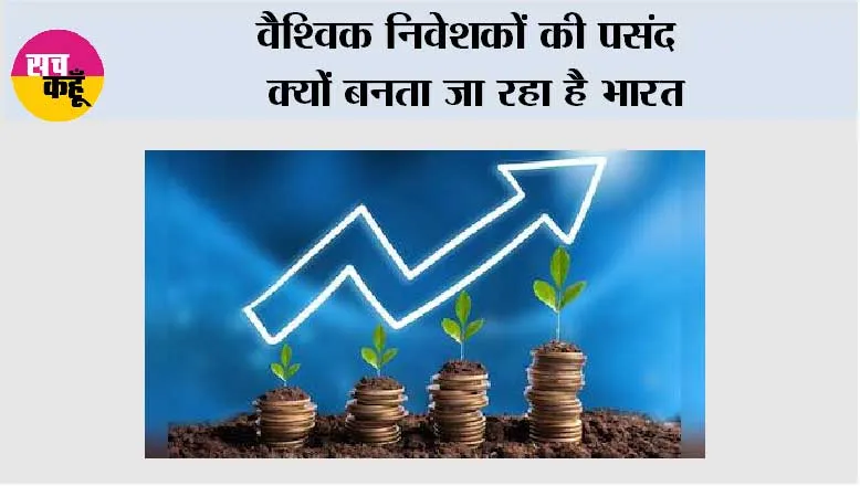 वैश्विक निवेशकों की पसंद क्यों बनता जा रहा है भारत