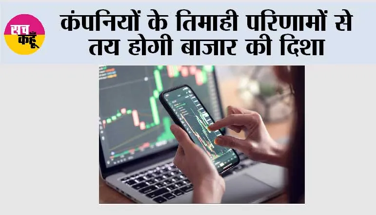 कंपनियों के तिमाही परिणामों से तय होगी बाजार की दिशा
