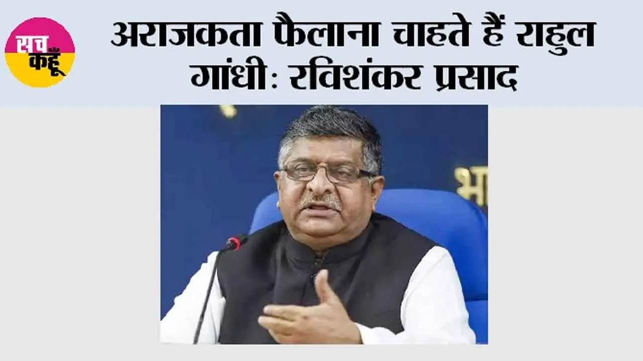 अराजकता फैलाना चाहते हैं राहुल गांधी: रविशंकर प्रसाद