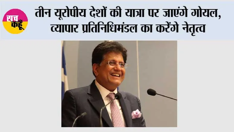 तीन यूरोपीय देशों की यात्रा पर जाएंगे गोयल, व्यापार प्रतिनिधिमंडल का करेंगे नेतृत्व