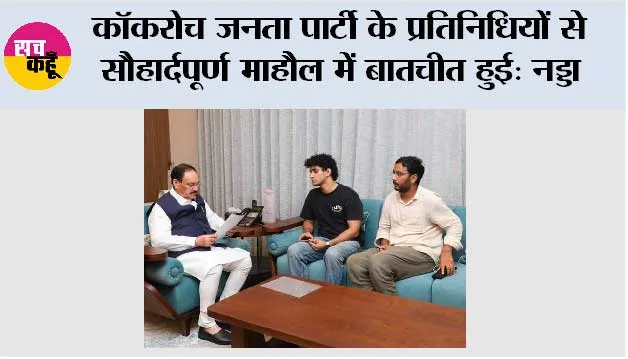 कॉकरोच जनता पार्टी के प्रतिनिधियों से सौहार्दपूर्ण माहौल में बातचीत हुई: नड्डा