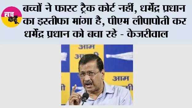 बच्चों ने फास्ट ट्रैक कोर्ट नहीं, धर्मेंद्र प्रधान का इस्तीफा मांगा है, पीएम लीपापोती कर धर्मेंद्र प्रधान को बचा रहे - केजरीवाल