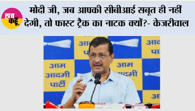मोदी जी, जब आपकी सीबीआई सबूत ही नहीं देगी, तो फास्ट ट्रैक का नाटक क्यों?- केजरीवाल