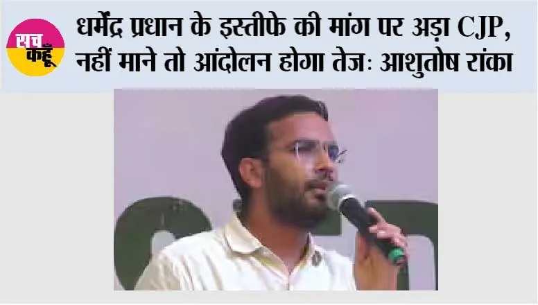 धर्मेंद्र प्रधान के इस्तीफे की मांग पर अड़ा CJP, नहीं माने तो आंदोलन होगा तेज: आशुतोष रांका