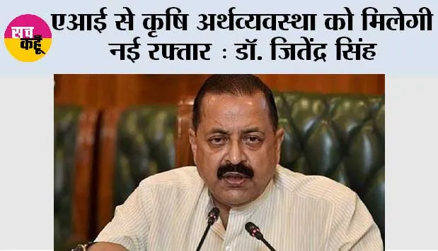 एआई से कृषि अर्थव्यवस्था को मिलेगी नई रफ्तार : डॉ. जितेंद्र सिंह