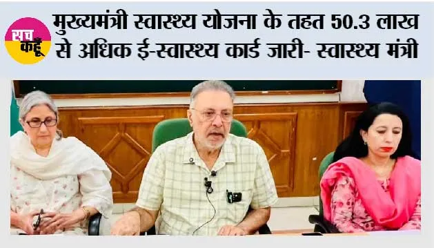 मुख्यमंत्री स्वास्थ्य योजना के तहत 50.3 लाख से अधिक ई-स्वास्थ्य कार्ड जारी- स्वास्थ्य मंत्री