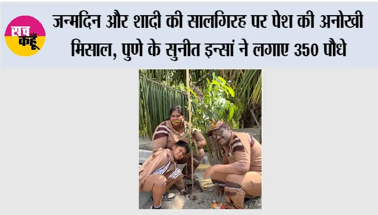 जन्मदिन और शादी की सालगिरह पर पेश की अनोखी मिसाल, पुणे के सुनीत इन्सां ने लगाए 350 पौधे