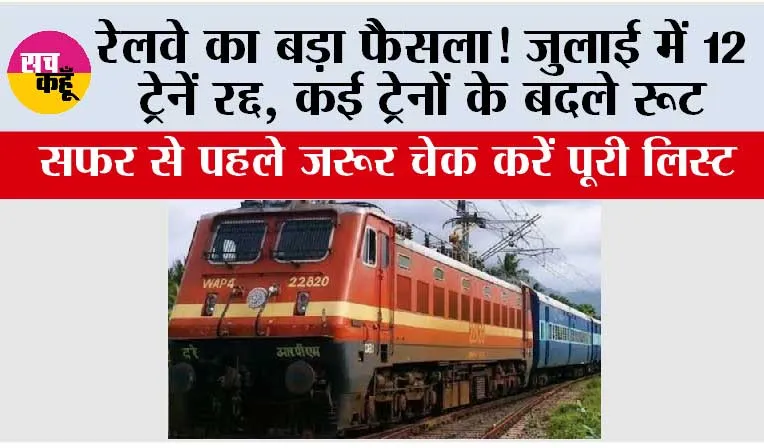 Railway News: रेलवे का बड़ा फैसला! जुलाई में 12 ट्रेनें रद्द, कई ट्रेनों के बदले रूट; सफर से पहले जरूर चेक करें पूरी लिस्ट