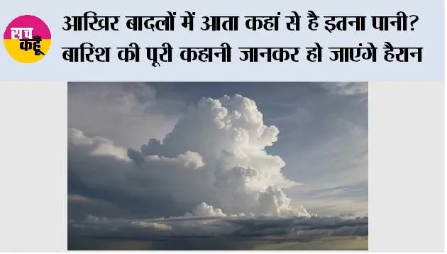 आखिर बादलों में आता कहां से है इतना पानी? बारिश की पूरी कहानी जानकर हो जाएंगे हैरान