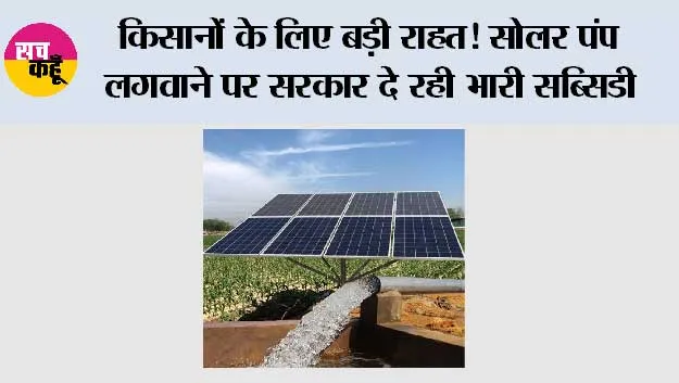 किसानों के लिए बड़ी राहत! सोलर पंप लगवाने पर सरकार दे रही भारी सब्सिडी, ऐसे घटेगा आपका खर्च