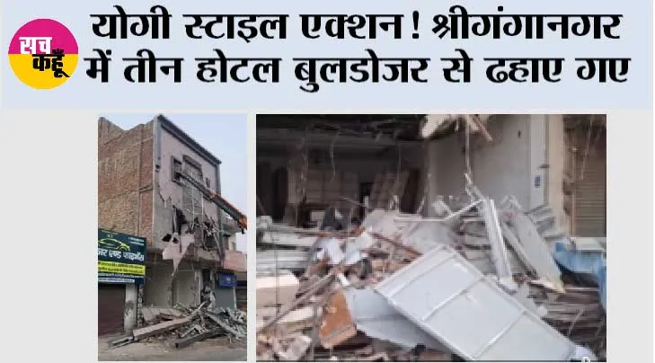 योगी स्टाइल एक्शन! श्रीगंगानगर में तीन होटल बुलडोजर से ढहाए गए