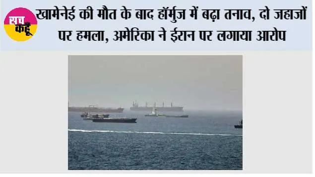 खामेनेई की मौत के बाद हॉर्मुज में बढ़ा तनाव, दो जहाजों पर हमला, अमेरिका ने ईरान पर लगाया आरोप