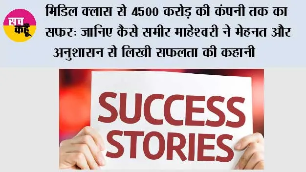 Success Story: मिडिल क्लास से 4500 करोड़ की कंपनी तक का सफर: जानिए कैसे समीर माहेश्वरी ने मेहनत और अनुशासन से लिखी सफलता की कहानी